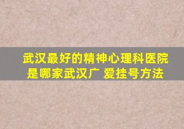 武汉最好的精神心理科医院是哪家武汉广 爱挂号方法